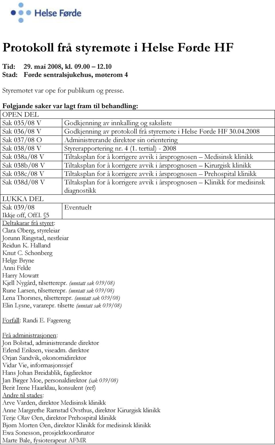 2008 Sak 037/08 O Administrerande direktør sin orientering Sak 038/08 V Styrerapportering nr. 4 (1.