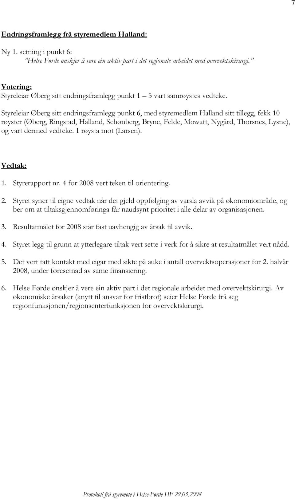 Styreleiar Øberg sitt endringsframlegg punkt 6, med Halland sitt tillegg, fekk 10 røyster (Øberg, Ringstad, Halland, Schønberg, Bryne, Felde, Mowatt, Nygård, Thorsnes, Lysne), og vart dermed vedteke.