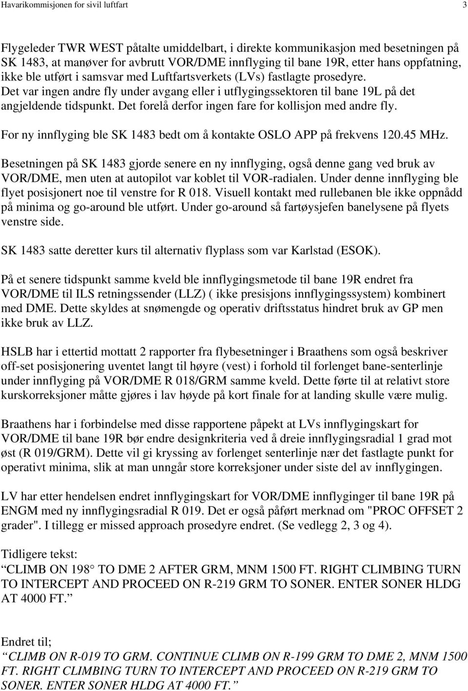 Det forelå derfor ingen fare for kollisjon med andre fly. For ny innflyging ble SK 1483 bedt om å kontakte OSLO APP på frekvens 120.45 MHz.