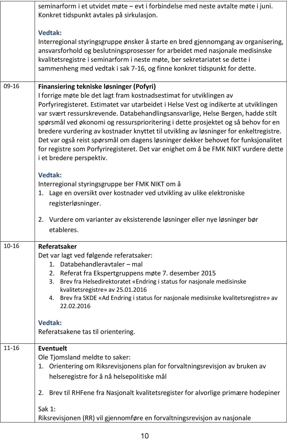 i neste møte, ber sekretariatet se dette i sammenheng med vedtak i sak 7-16, og finne konkret tidspunkt for dette.