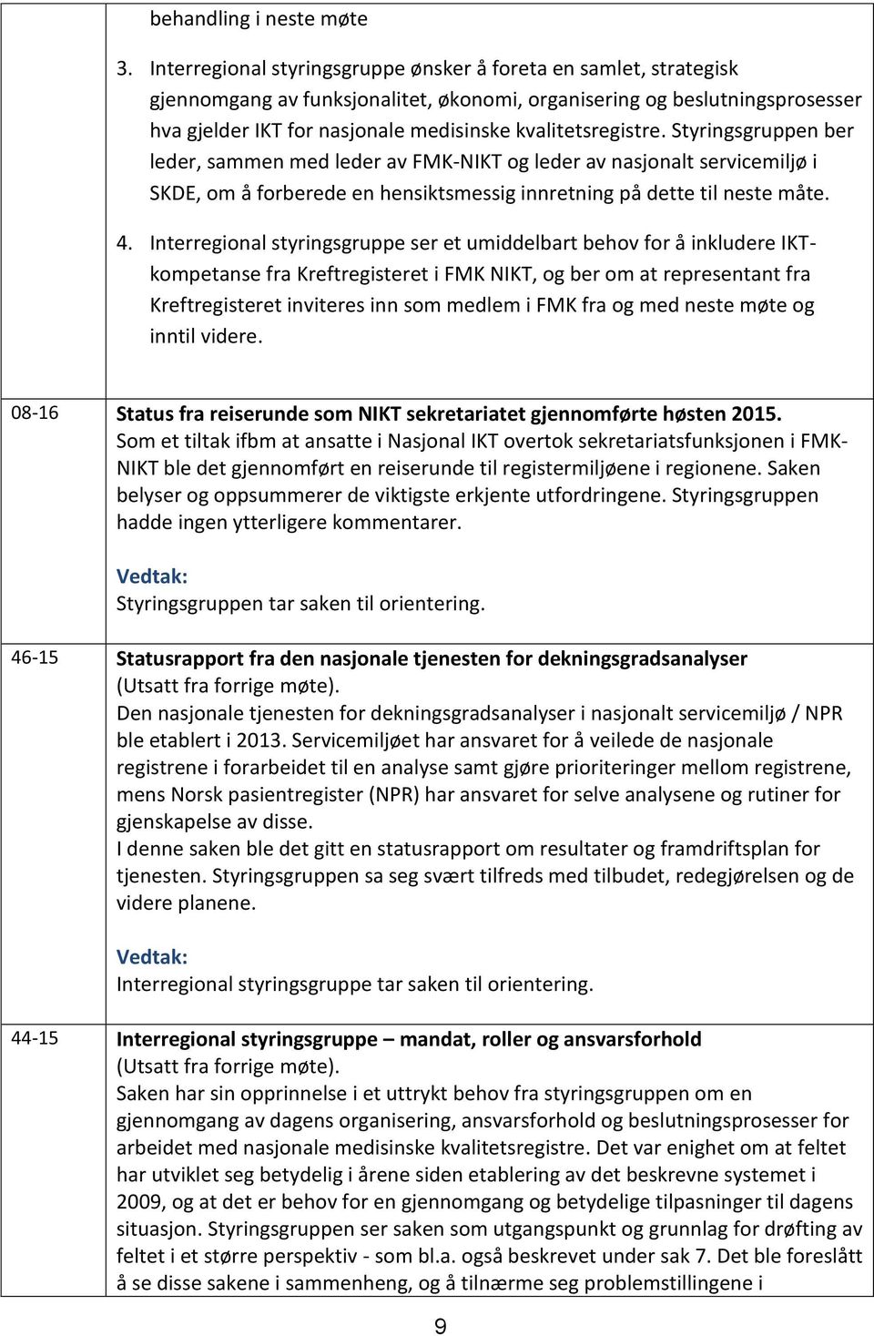 kvalitetsregistre. Styringsgruppen ber leder, sammen med leder av FMK-NIKT og leder av nasjonalt servicemiljø i SKDE, om å forberede en hensiktsmessig innretning på dette til neste måte. 4.