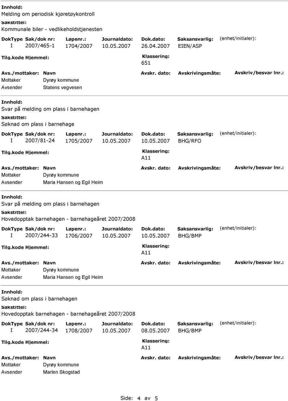 2007 EEN/ASP 651 Avsender Statens vegvesen Svar på melding om plass i barnehagen Søknad om plass i barnehage 2007/81-24 1705/2007 BHG/RFO Avsender