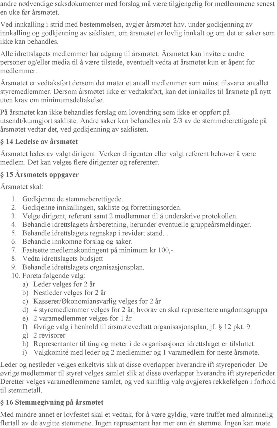 Årsmøtet kan invitere andre personer og/eller media til å være tilstede, eventuelt vedta at årsmøtet kun er åpent for medlemmer.