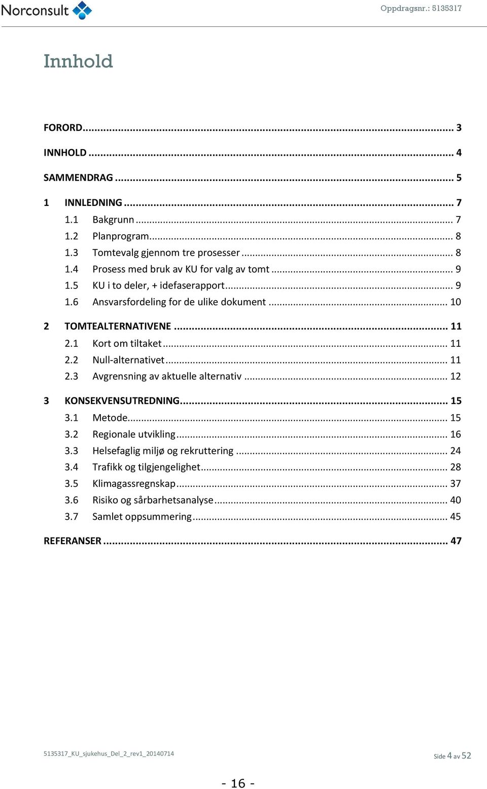 .. 12 3 KONSEKVENSUTREDNING... 15 3.1 Metode... 15 3.2 Regionale utvikling... 16 3.3 Helsefaglig miljø og rekruttering... 24 3.4 Trafikk og tilgjengelighet... 28 3.5 Klimagassregnskap.