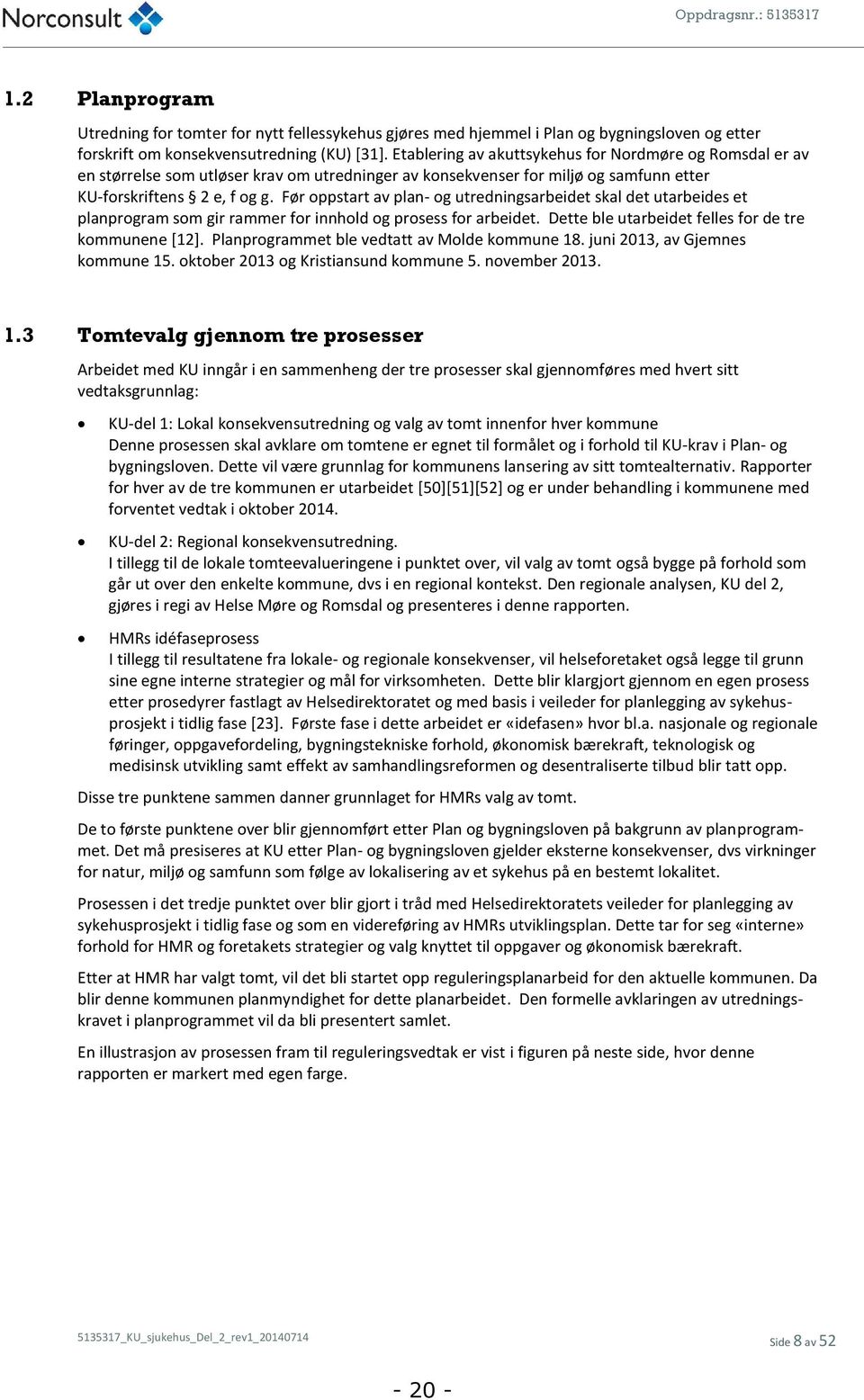 Før oppstart av plan- og utredningsarbeidet skal det utarbeides et planprogram som gir rammer for innhold og prosess for arbeidet. Dette ble utarbeidet felles for de tre kommunene [12].