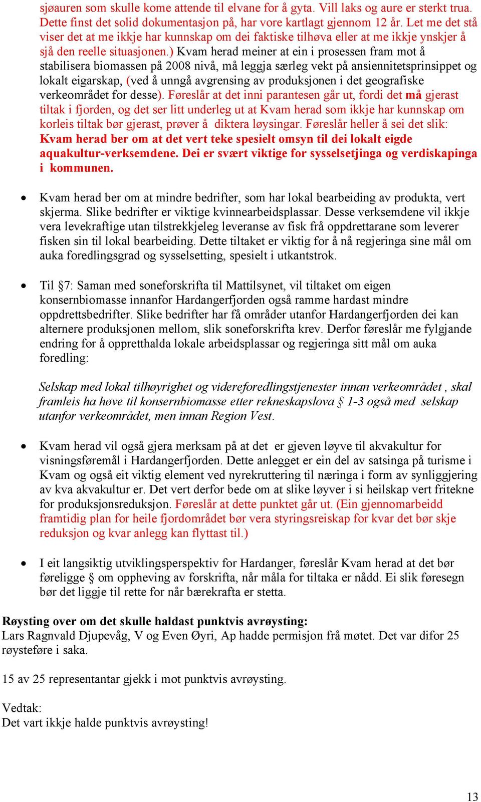 ) Kvam herad meiner at ein i prosessen fram mot å stabilisera biomassen på 2008 nivå, må leggja særleg vekt på ansiennitetsprinsippet og lokalt eigarskap, (ved å unngå avgrensing av produksjonen i