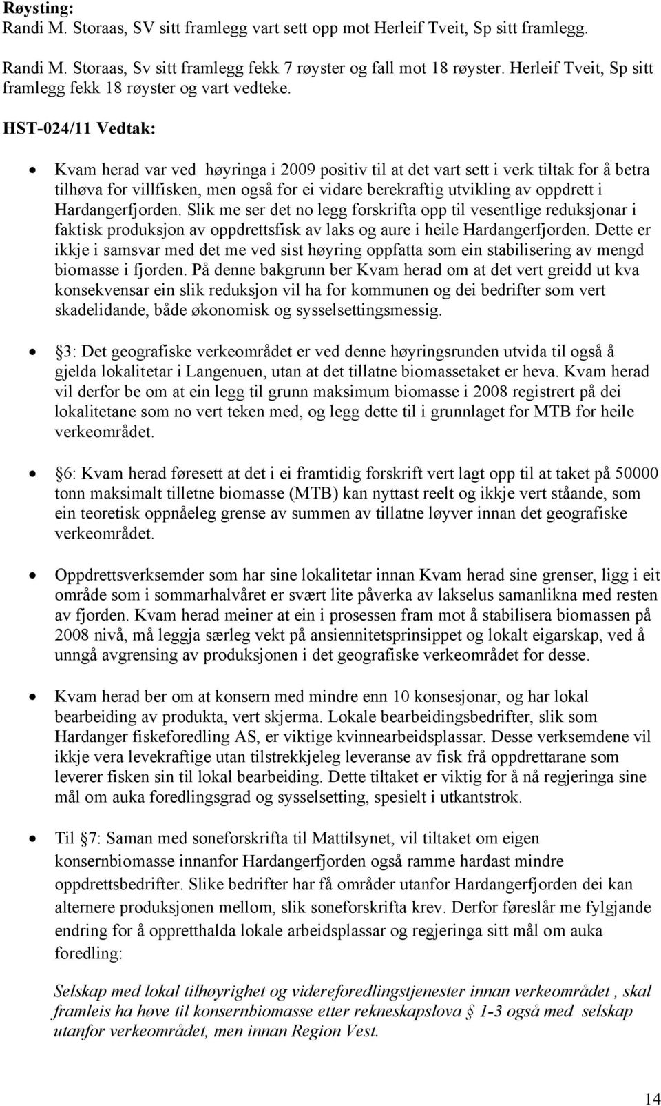 HST-024/11 Vedtak: Kvam herad var ved høyringa i 2009 positiv til at det vart sett i verk tiltak for å betra tilhøva for villfisken, men også for ei vidare berekraftig utvikling av oppdrett i