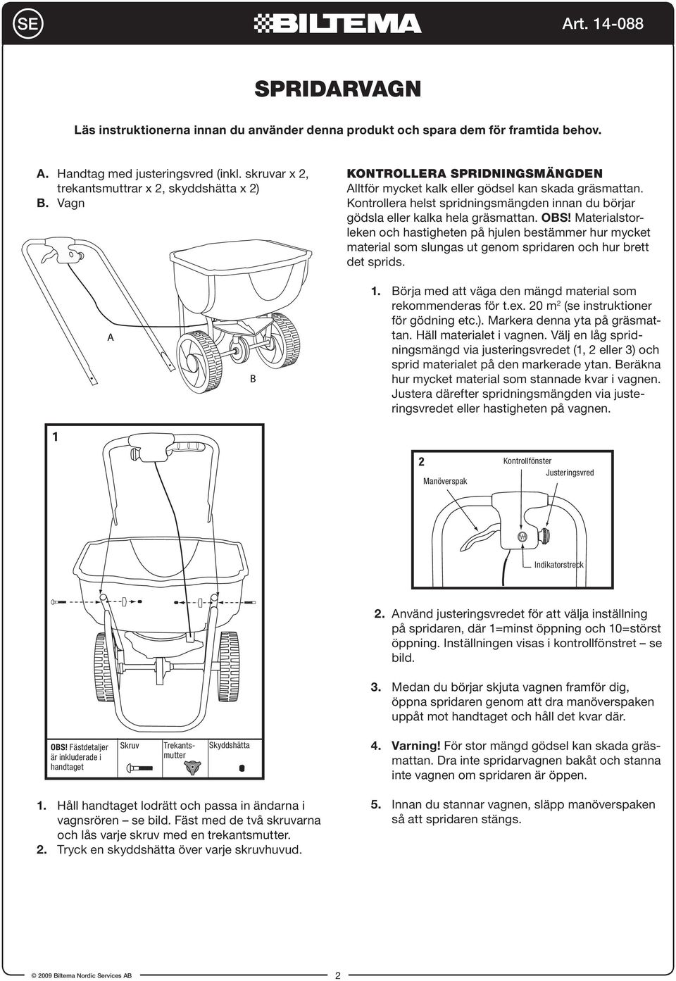 Materialstorleken och hastigheten på hjulen bestämmer hur mycket material som slungas ut genom spridaren och hur brett det sprids. 1. Börja med att väga den mängd material som rekommenderas för t.ex.