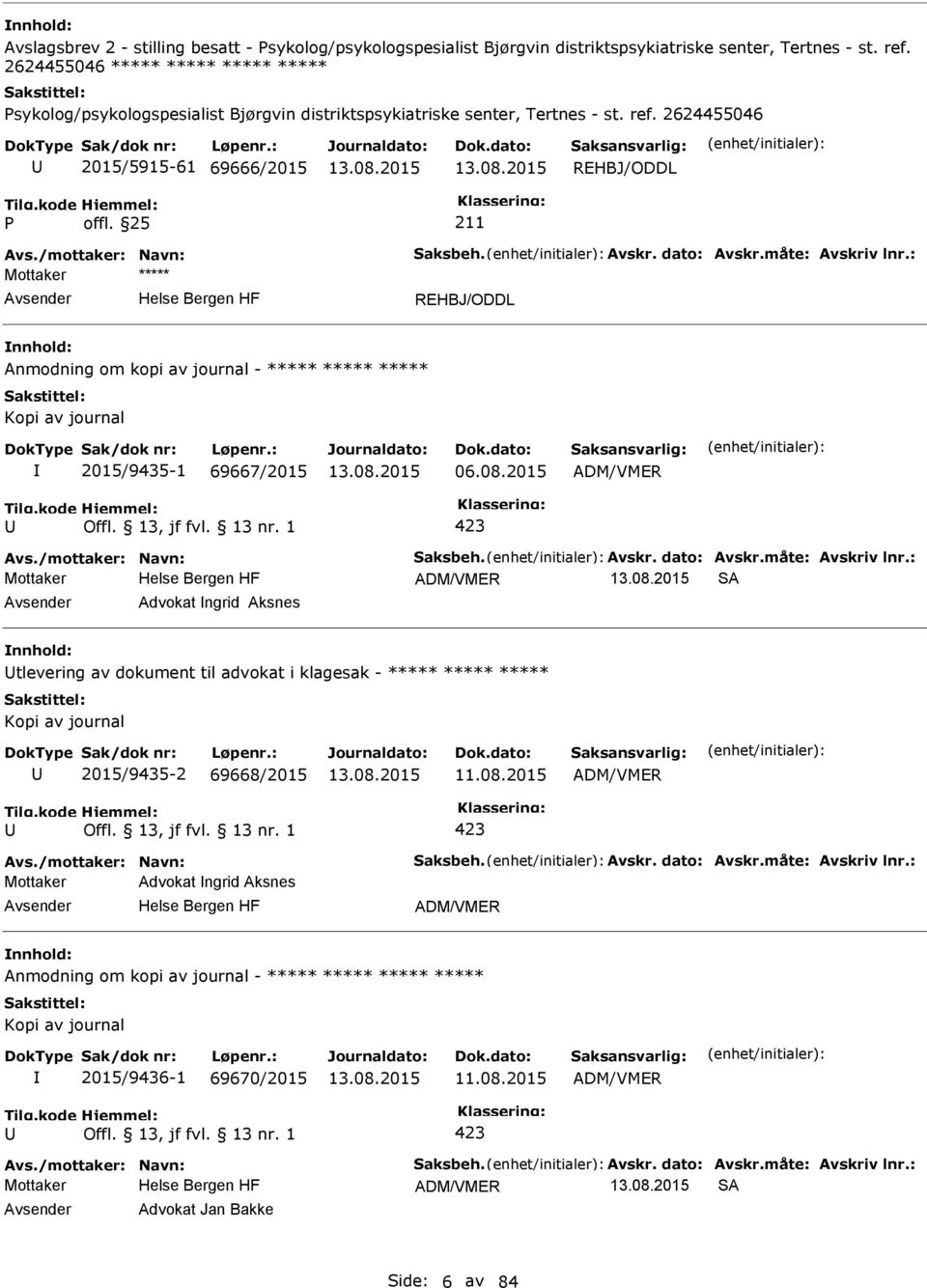 Avskr. dato: Avskr.måte: Avskriv lnr.: REHBJ/ODDL Anmodning om kopi av journal - ***** ***** ***** Kopi av journal 2015/9435-1 69667/2015 06.08.2015 ADM/VMER Avs./mottaker: Navn: Saksbeh. Avskr. dato: Avskr.måte: Avskriv lnr.: ADM/VMER SA Advokat ngrid Aksnes tlevering av dokument til advokat i klagesak - ***** ***** ***** Kopi av journal 2015/9435-2 69668/2015 11.