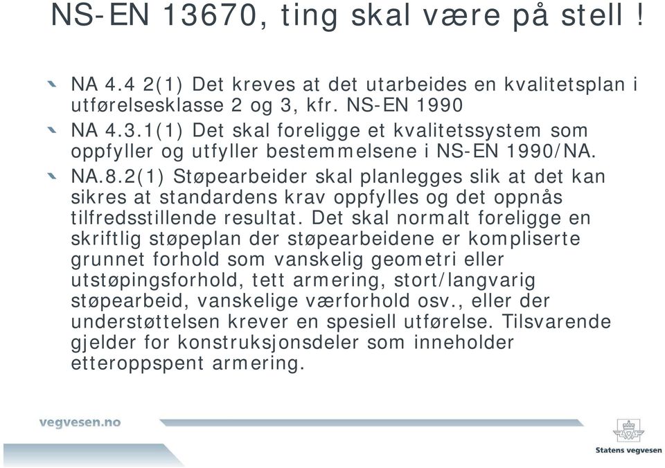 Det skal normalt foreligge en skriftlig støpeplan der støpearbeidene er kompliserte grunnet forhold som vanskelig geometri eller utstøpingsforhold, tett armering, stort/langvarig