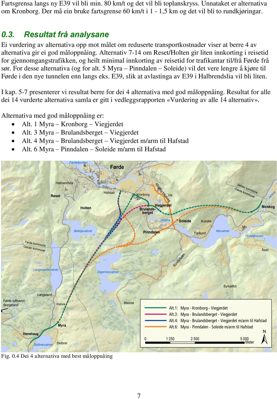 For desse alternativa (og for alt. 5 Myra Pinndalen Soleide) vil det vere lengre å kjøre til Førde i den nye tunnelen enn langs eks. E39, slik at avlastinga av E39 i Halbrendslia vil bli liten. I kap.