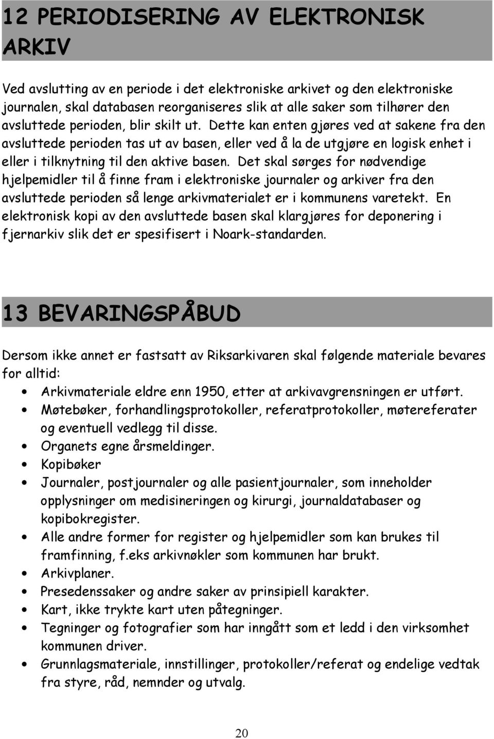 Dette kan enten gjøres ved at sakene fra den avsluttede perioden tas ut av basen, eller ved å la de utgjøre en logisk enhet i eller i tilknytning til den aktive basen.