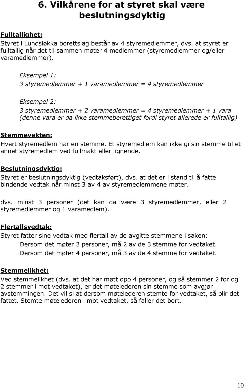 Eksempel 1: 3 styremedlemmer + 1 varamedlemmer = 4 styremedlemmer Eksempel 2: 3 styremedlemmer + 2 varamedlemmer = 4 styremedlemmer + 1 vara (denne vara er da ikke stemmeberettiget fordi styret