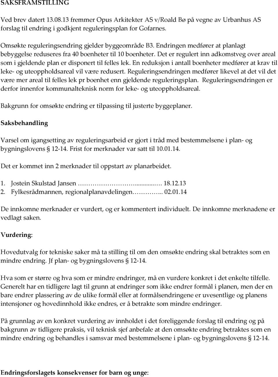 Det er regulert inn adkomstveg over areal som i gjeldende plan er disponert til felles lek. En reduksjon i antall boenheter medfører at krav til leke- og uteoppholdsareal vil være redusert.