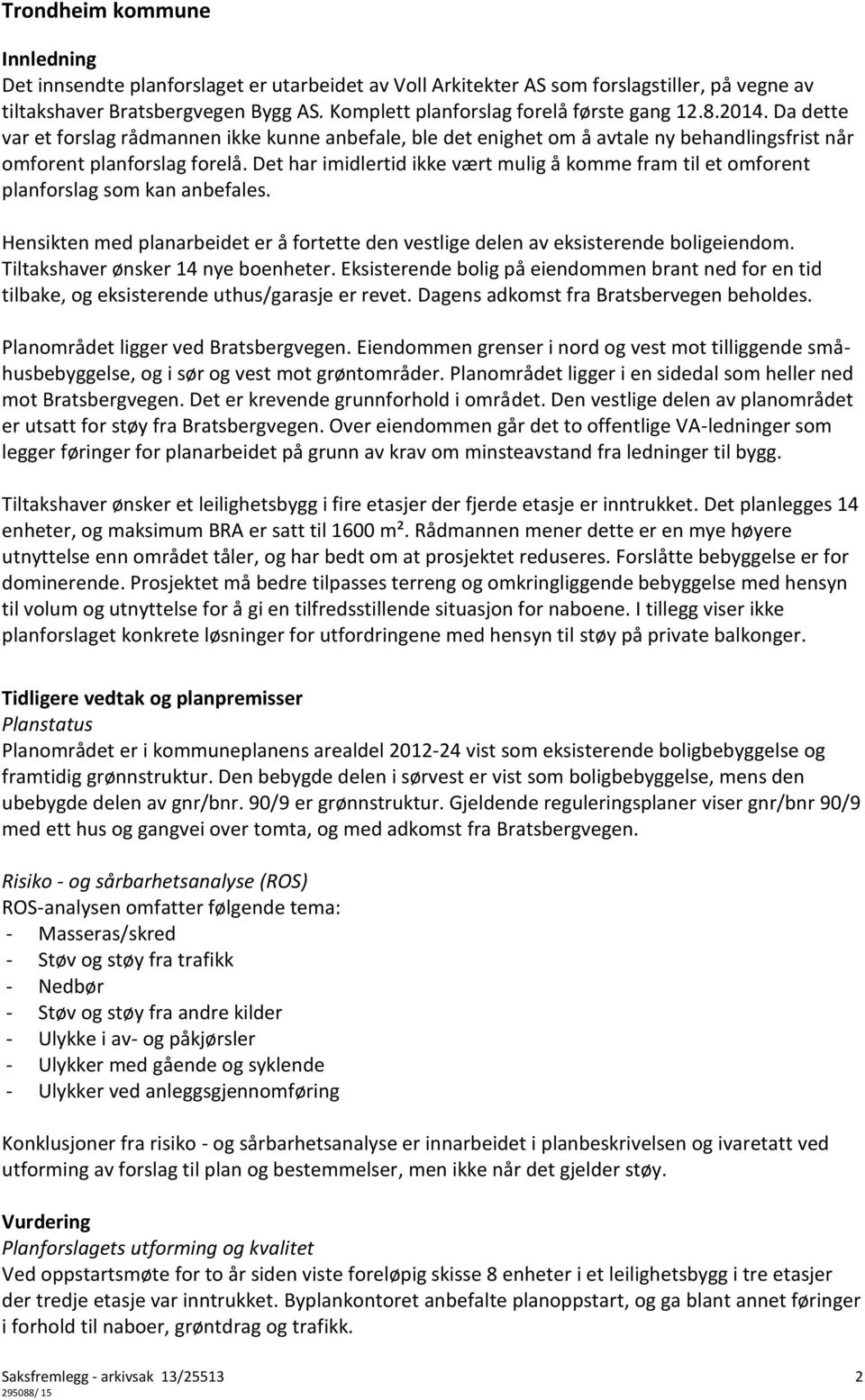 Det har imidlertid ikke vært mulig å komme fram til et omforent planforslag som kan anbefales. Hensikten med planarbeidet er å fortette den vestlige delen av eksisterende boligeiendom.