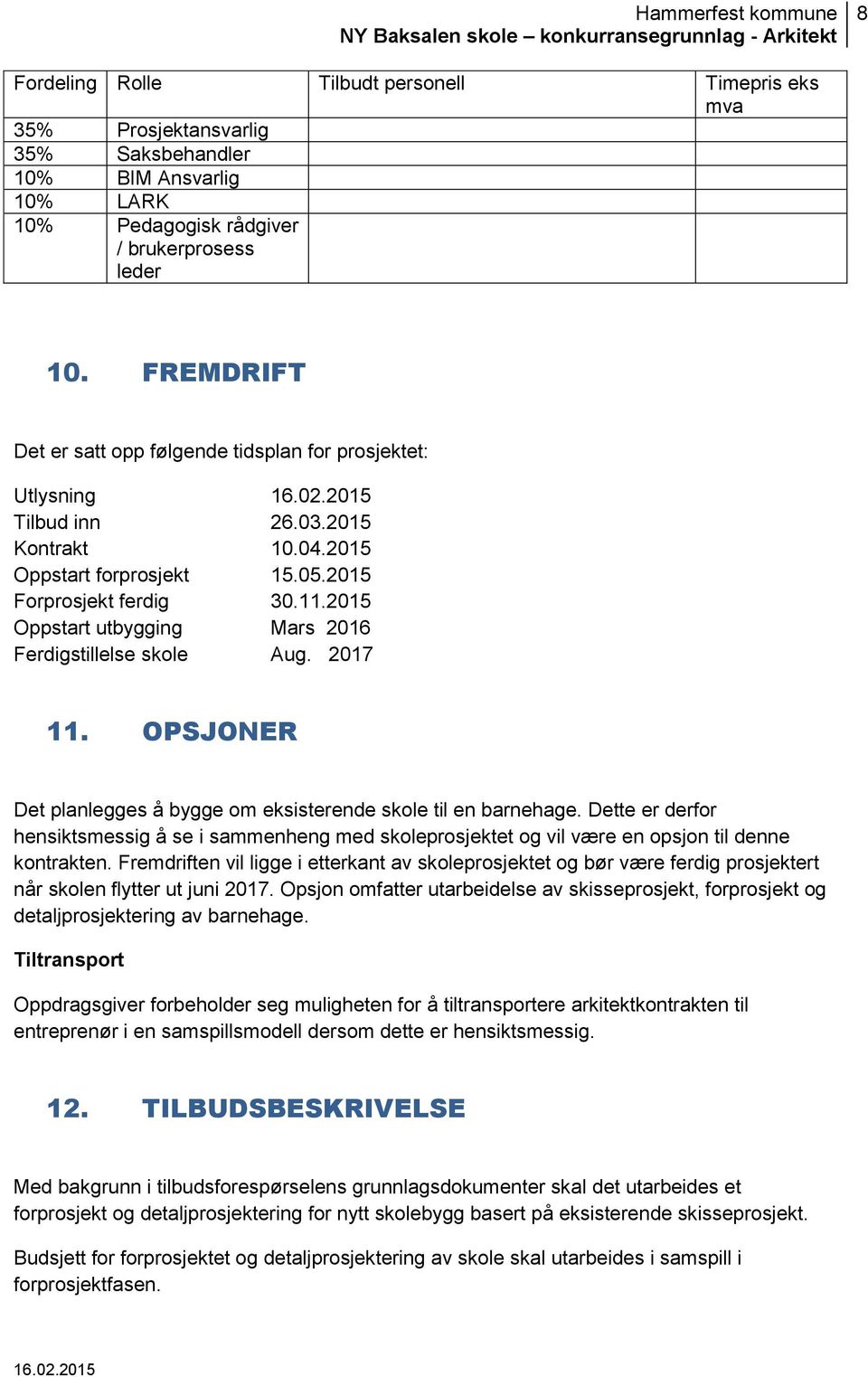 2015 Oppstart utbygging Mars 2016 Ferdigstillelse skole Aug. 2017 11. OPSJONER Det planlegges å bygge om eksisterende skole til en barnehage.