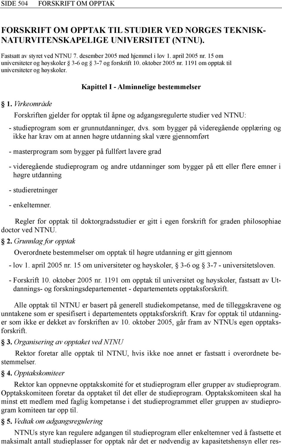 Virkeområde Forskriften gjelder for opptak til åpne og adgangsregulerte studier ved NTNU: - studieprogram som er grunnutdanninger, dvs.