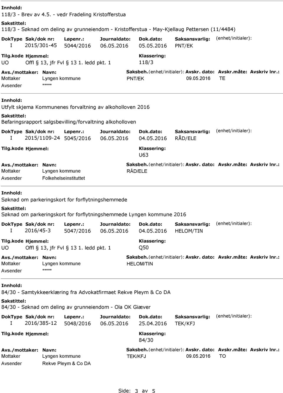 : PNT/EK nnhold: Utfylt skjema Kommunenes forvaltning av alkoholloven 2016 Befaringsrapport salgsbevilling/forvaltning alkoholloven 2015/1109-24 5045/2016 U63 Avs./mottaker: Navn: Saksbeh. Avskr.