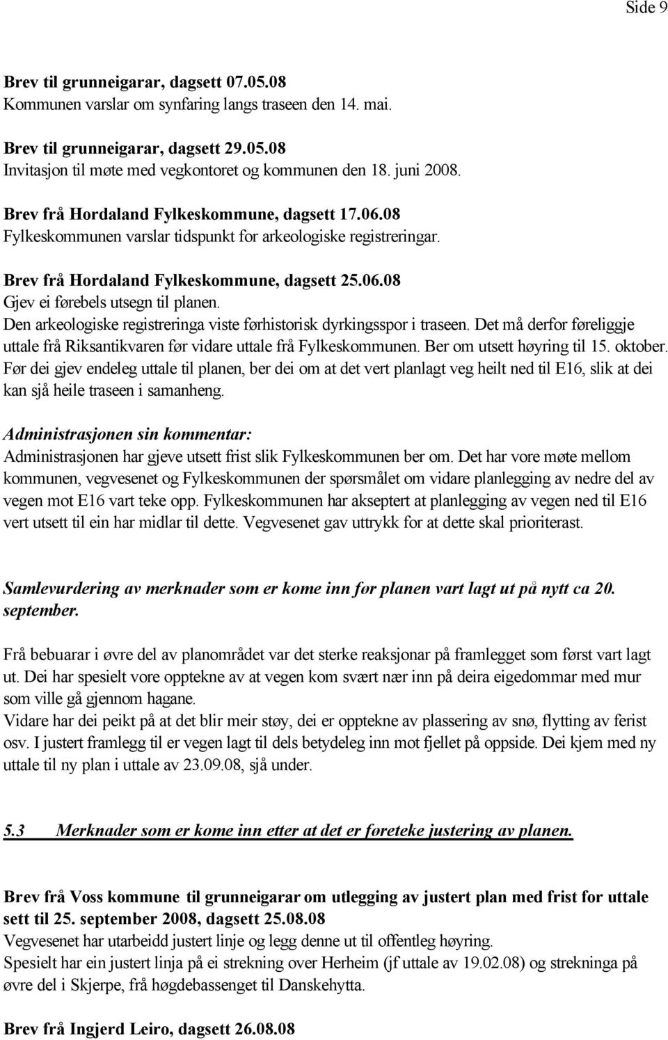 Den arkeologiske registreringa viste førhistorisk dyrkingsspor i traseen. Det må derfor føreliggje uttale frå Riksantikvaren før vidare uttale frå Fylkeskommunen. Ber om utsett høyring til 15.