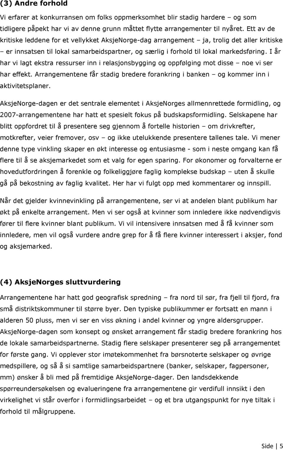 I år har vi lagt ekstra ressurser inn i relasjonsbygging og oppfølging mot disse noe vi ser har effekt. Arrangementene får stadig bredere forankring i banken og kommer inn i aktivitetsplaner.