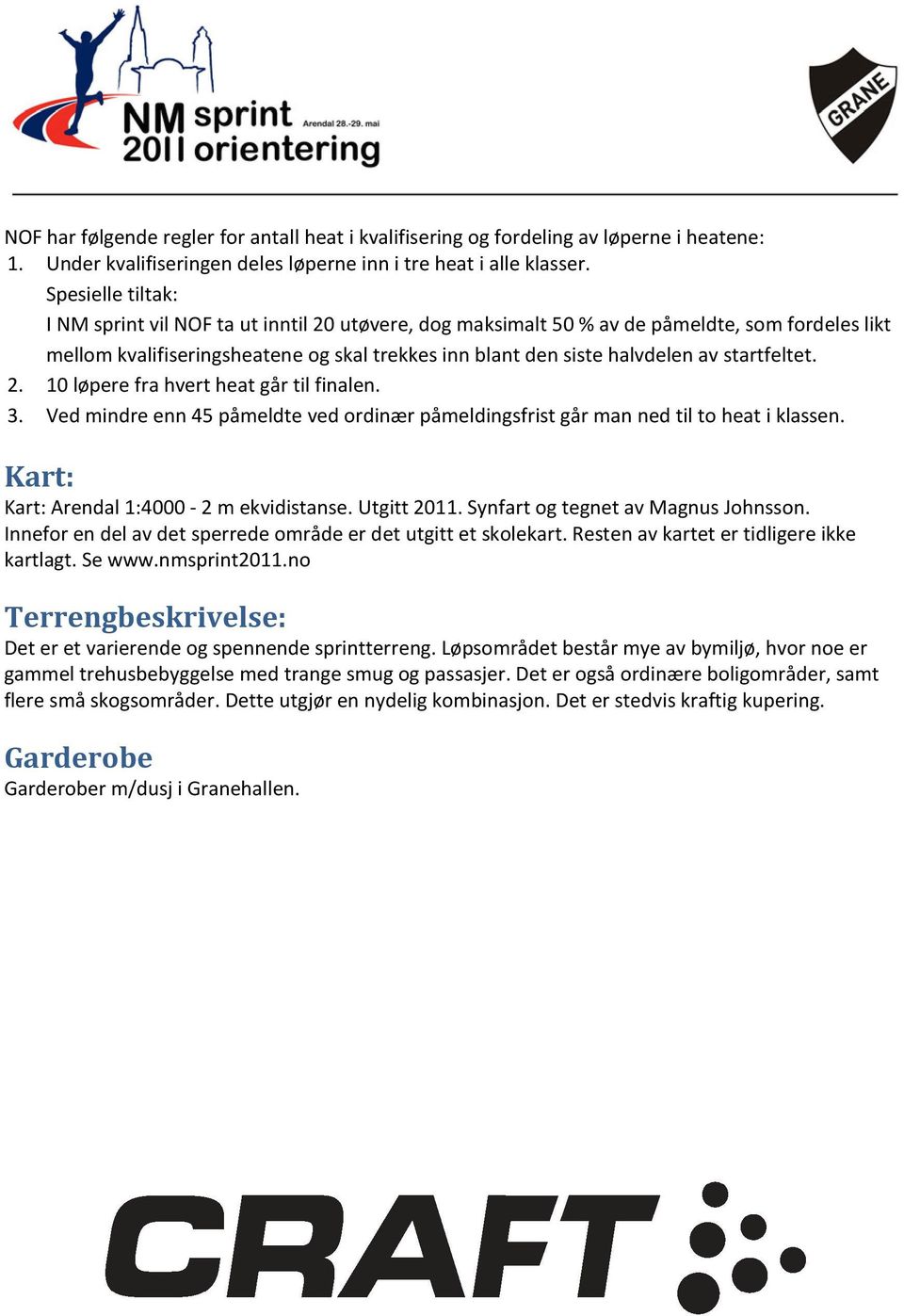 startfeltet. 2. 10 løpere fra hvert heat går til finalen. 3. Ved mindre enn 45 påmeldte ved ordinær påmeldingsfrist går man ned til to heat i klassen. Kart: Kart: Arendal 1:4000-2 m ekvidistanse.