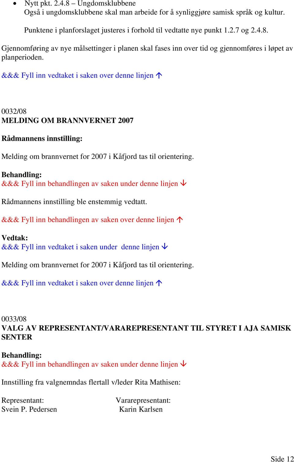 0032/08 MELDING OM BRANNVERNET 2007 Rådmannens innstilling: Melding om brannvernet for 2007 i Kåfjord tas til orientering. Rådmannens innstilling ble enstemmig vedtatt.