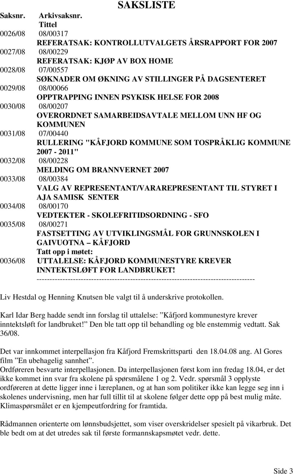 08/00066 OPPTRAPPING INNEN PSYKISK HELSE FOR 2008 0030/08 08/00207 OVERORDNET SAMARBEIDSAVTALE MELLOM UNN HF OG KOMMUNEN 0031/08 07/00440 RULLERING "KÅFJORD KOMMUNE SOM TOSPRÅKLIG KOMMUNE 2007-2011"