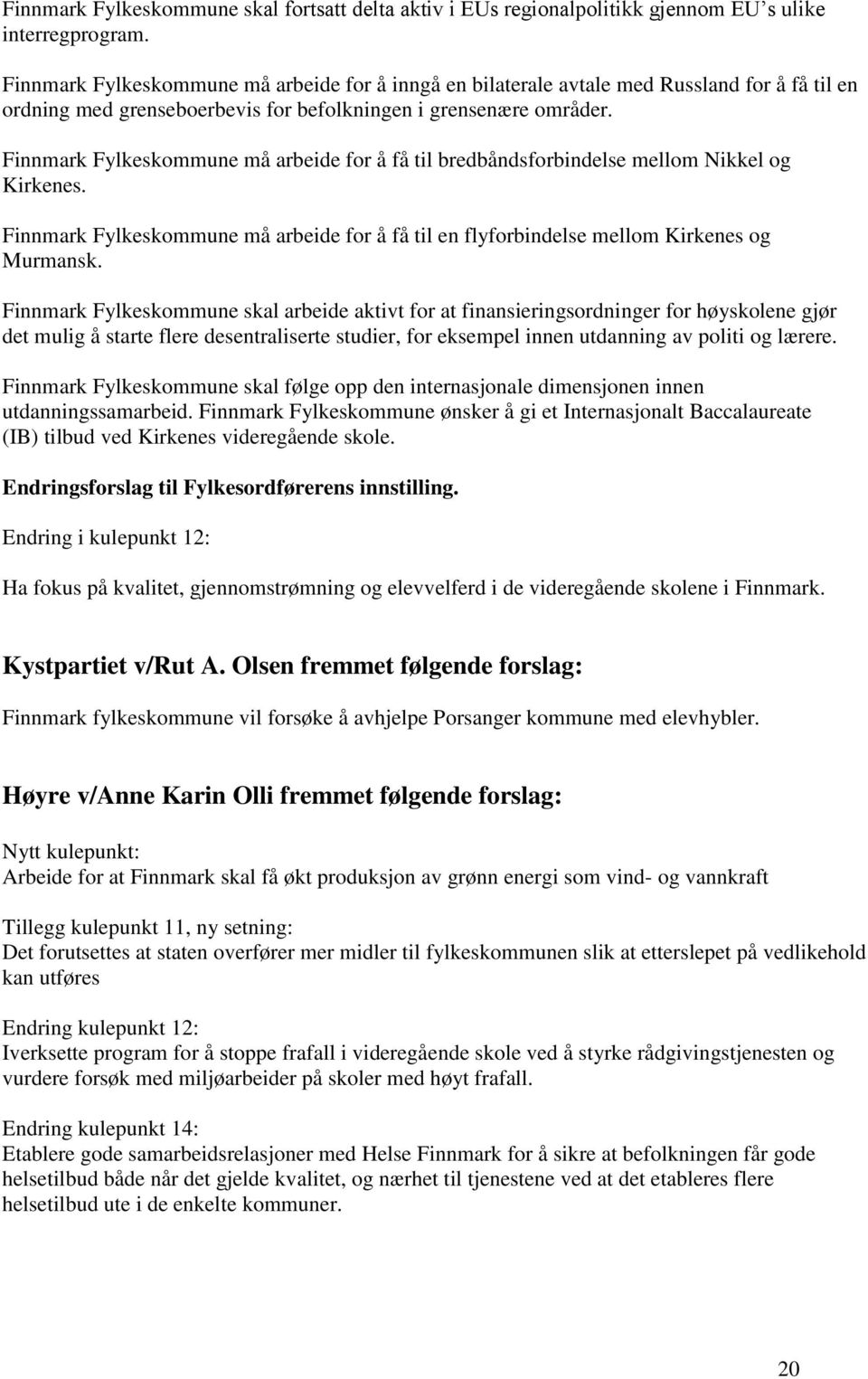 Finnmark Fylkeskommune må arbeide for å få til bredbåndsforbindelse mellom Nikkel og Kirkenes. Finnmark Fylkeskommune må arbeide for å få til en flyforbindelse mellom Kirkenes og Murmansk.