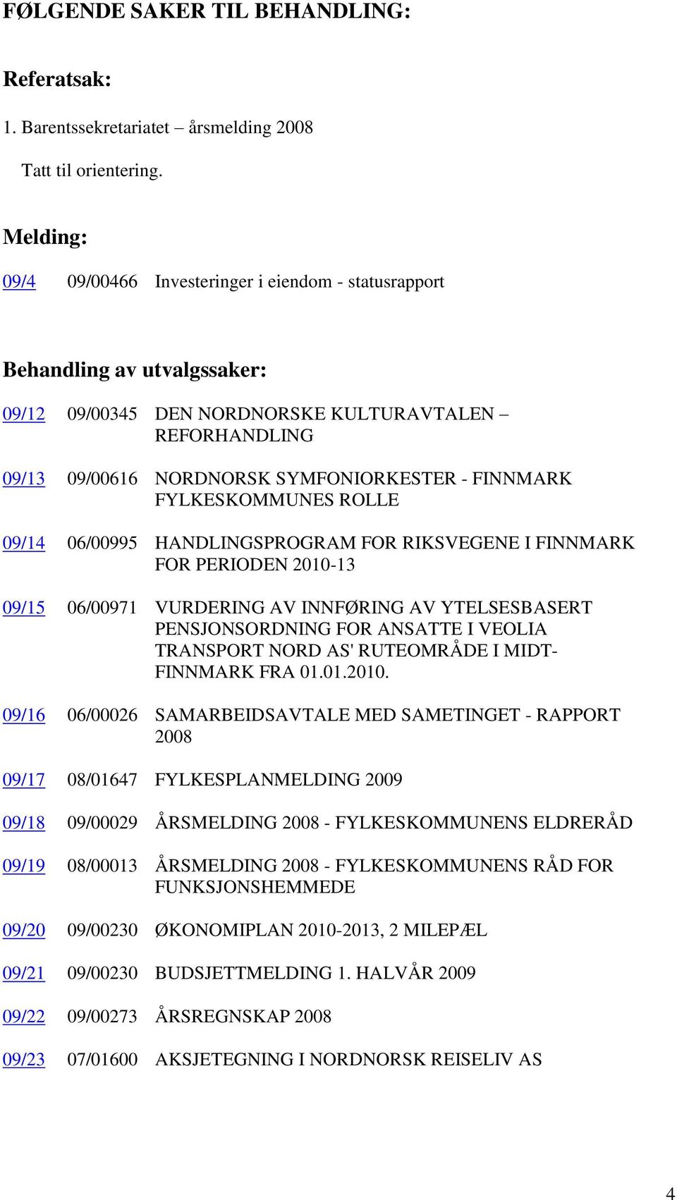 FINNMARK FYLKESKOMMUNES ROLLE 09/14 06/00995 HANDLINGSPROGRAM FOR RIKSVEGENE I FINNMARK FOR PERIODEN 2010-13 09/15 06/00971 VURDERING AV INNFØRING AV YTELSESBASERT PENSJONSORDNING FOR ANSATTE I