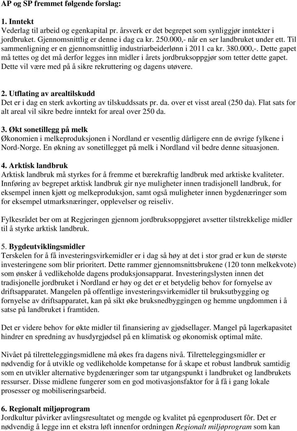 Dette vil være med på å sikre rekruttering og dagens utøvere. 2. Utflating av arealtilskudd Det er i dag en sterk avkorting av tilskuddssats pr. da. over et visst areal (250 da).