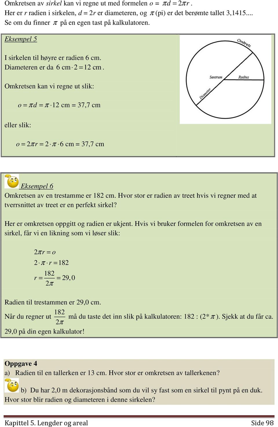 Omkretsen kan vi regne ut slik: o = π d = π 12 cm = 37,7 cm eller slik: o = 2π r = 2 π 6 cm = 37,7 cm Eksempel 6 Omkretsen av en trestamme er 182 cm.