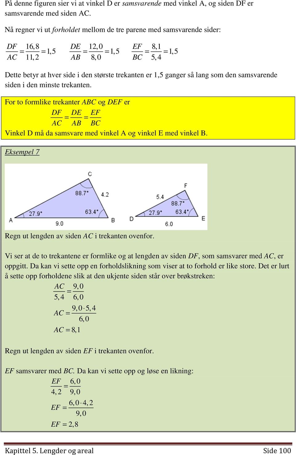 ganger så lang som den samsvarende siden i den minste trekanten. For to formlike trekanter ABC og DEF er DF DE EF = = AC AB BC Vinkel D må da samsvare med vinkel A og vinkel E med vinkel B.