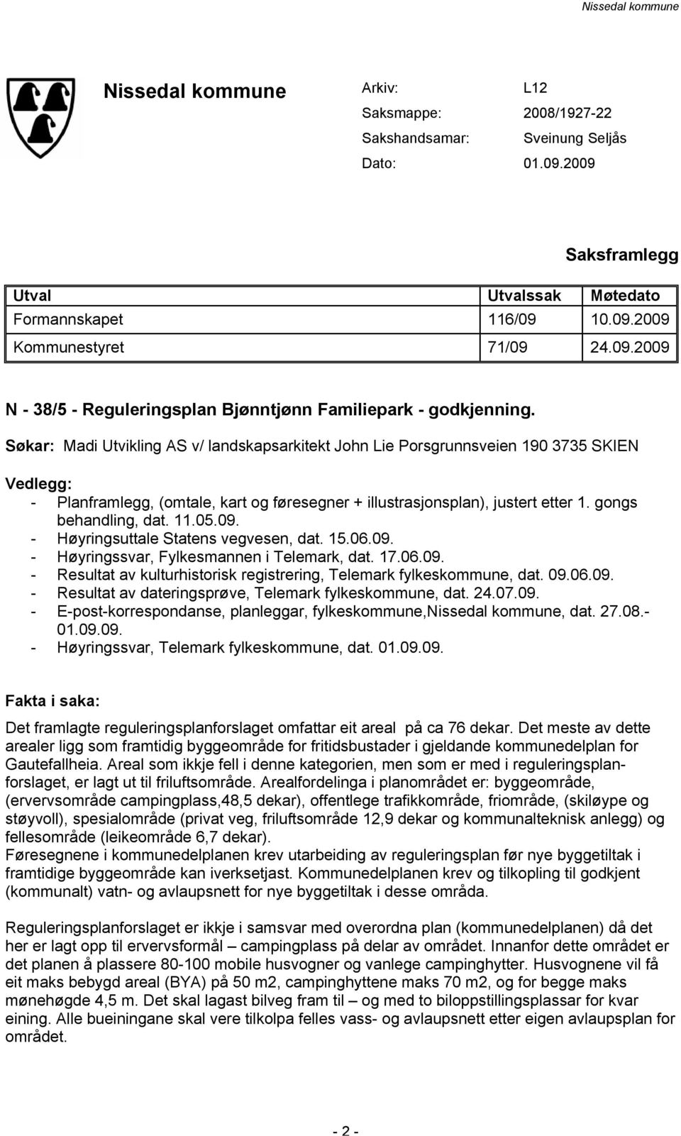 11.05.09. - Høyringsuttale Statens vegvesen, dat. 15.06.09. - Høyringssvar, Fylkesmannen i Telemark, dat. 17.06.09. - Resultat av kulturhistorisk registrering, Telemark fylkeskommune, dat. 09.06.09. - Resultat av dateringsprøve, Telemark fylkeskommune, dat.