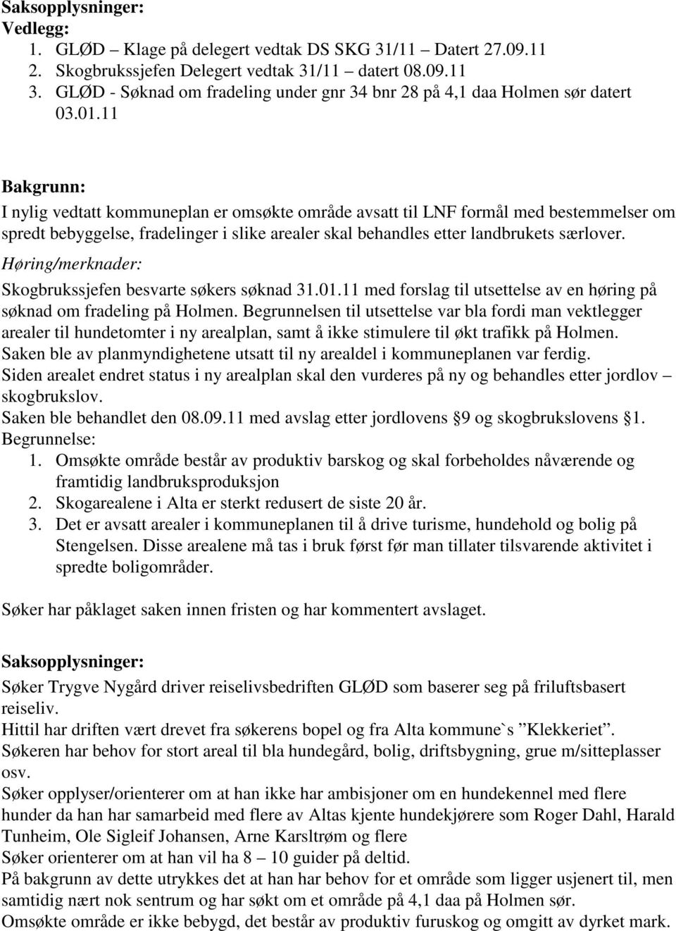 11 Bakgrunn: I nylig vedtatt kommuneplan er omsøkte område avsatt til LNF formål med bestemmelser om spredt bebyggelse, fradelinger i slike arealer skal behandles etter landbrukets særlover.