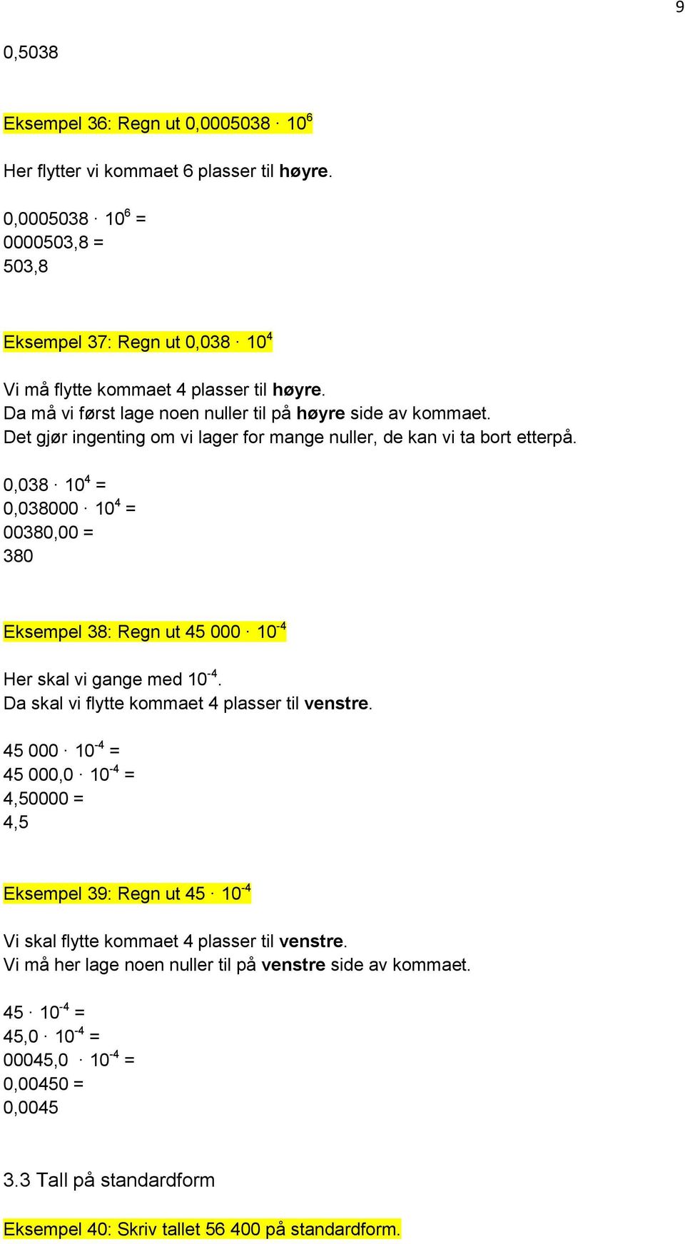 0,038 10 4 = 0,038000 10 4 = 00380,00 = 380 Eksempel 38: Regn ut 45 000 10-4 Her skal vi gange med 10-4. Da skal vi flytte kommaet 4 plasser til venstre.