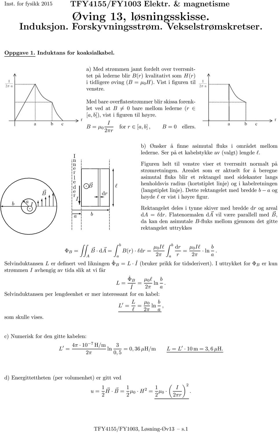 høyre B = μ for r [, b], B = ellers r b B n er l e d B er dr b l b) Ønsker å finne simutl fluks i området mellom lederne Ser på et kbelstykke v (vlgt) lengde l Figuren helt til venstre viser et