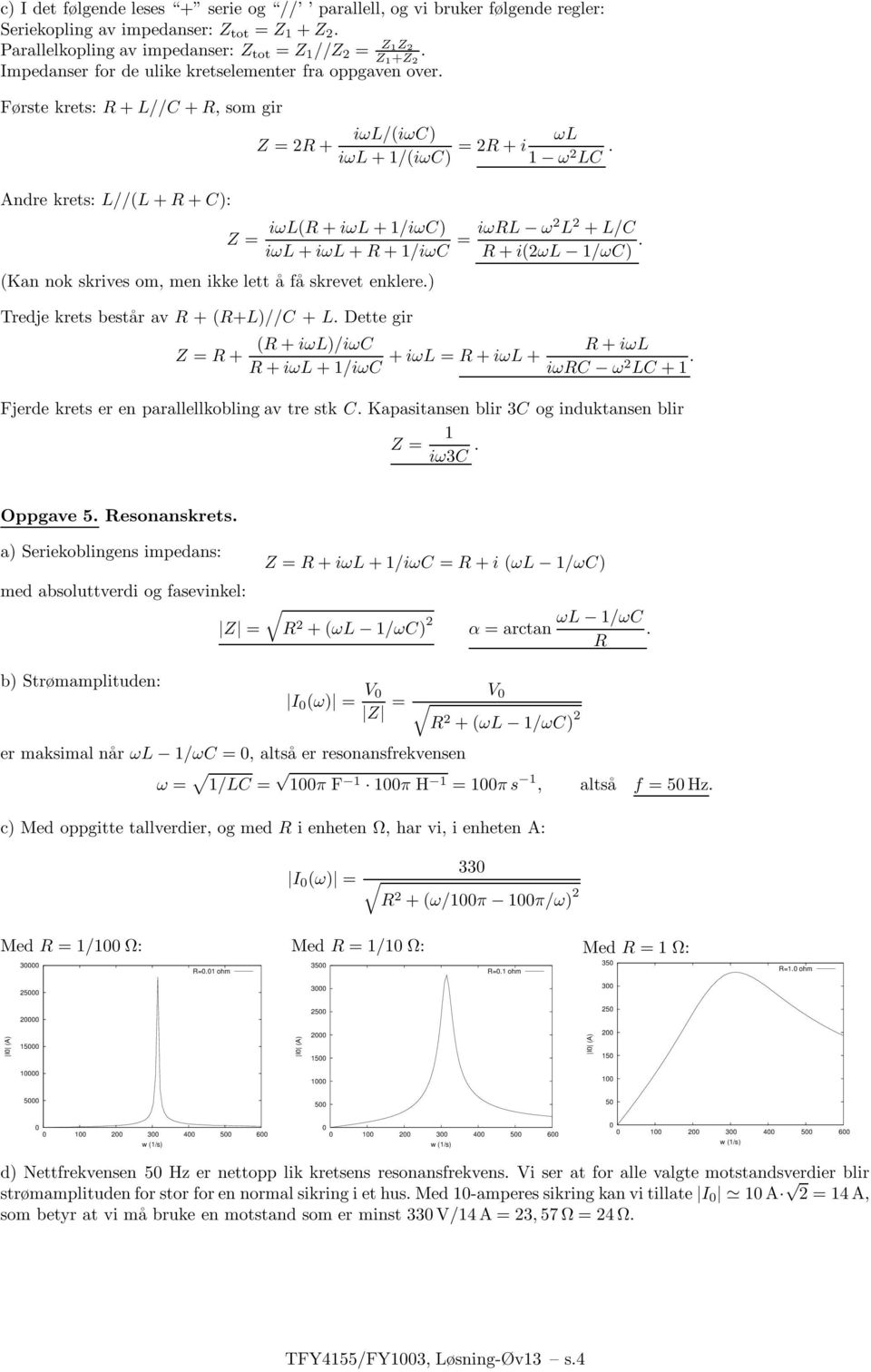 R + i(ωl /ωc) (Kn nok skrives om, men ikke lett åfå skrevet enklere) Tredje krets består v R +(R+L)//C + L Dette gir Z = R + (R + iωl)/iωc R + iωl + iωl = R + iωl + R + iωl +/iωc iωrc ω LC + Fjerde