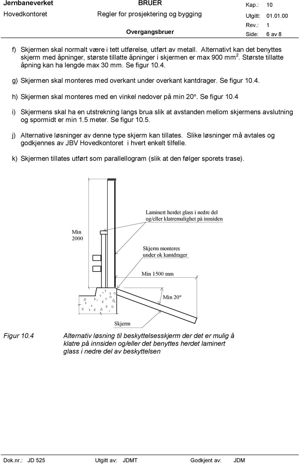 Se figur 10.4 i) Skjermens skal ha en utstrekning langs brua slik at avstanden mellom skjermens avslutning og spormidt er min 1.5 meter. Se figur 10.5. j) Alternative løsninger av denne type skjerm kan tillates.