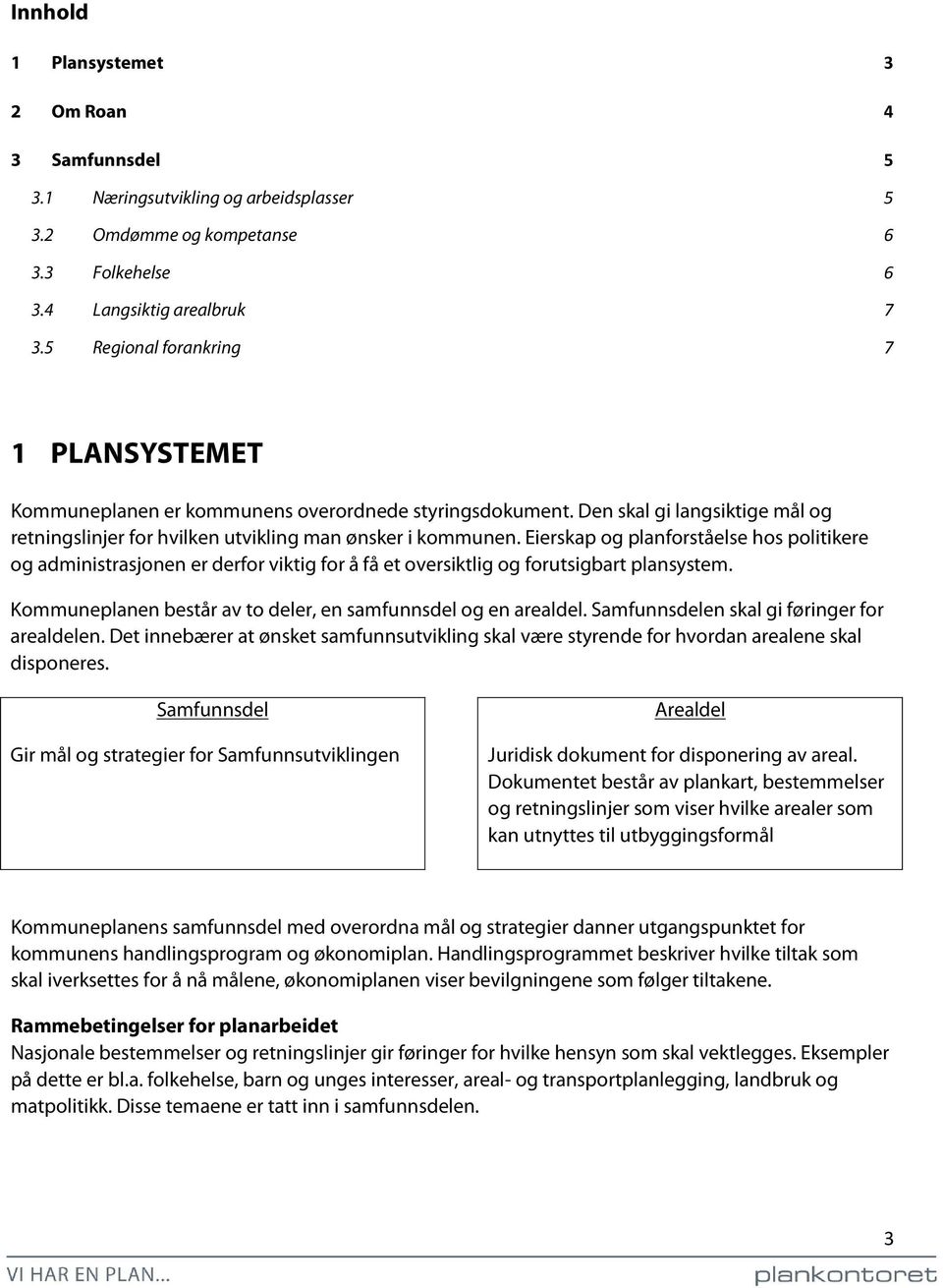 Eierskap og planforståelse hos politikere og administrasjonen er derfor viktig for å få et oversiktlig og forutsigbart plansystem. Kommuneplanen består av to deler, en samfunnsdel og en arealdel.