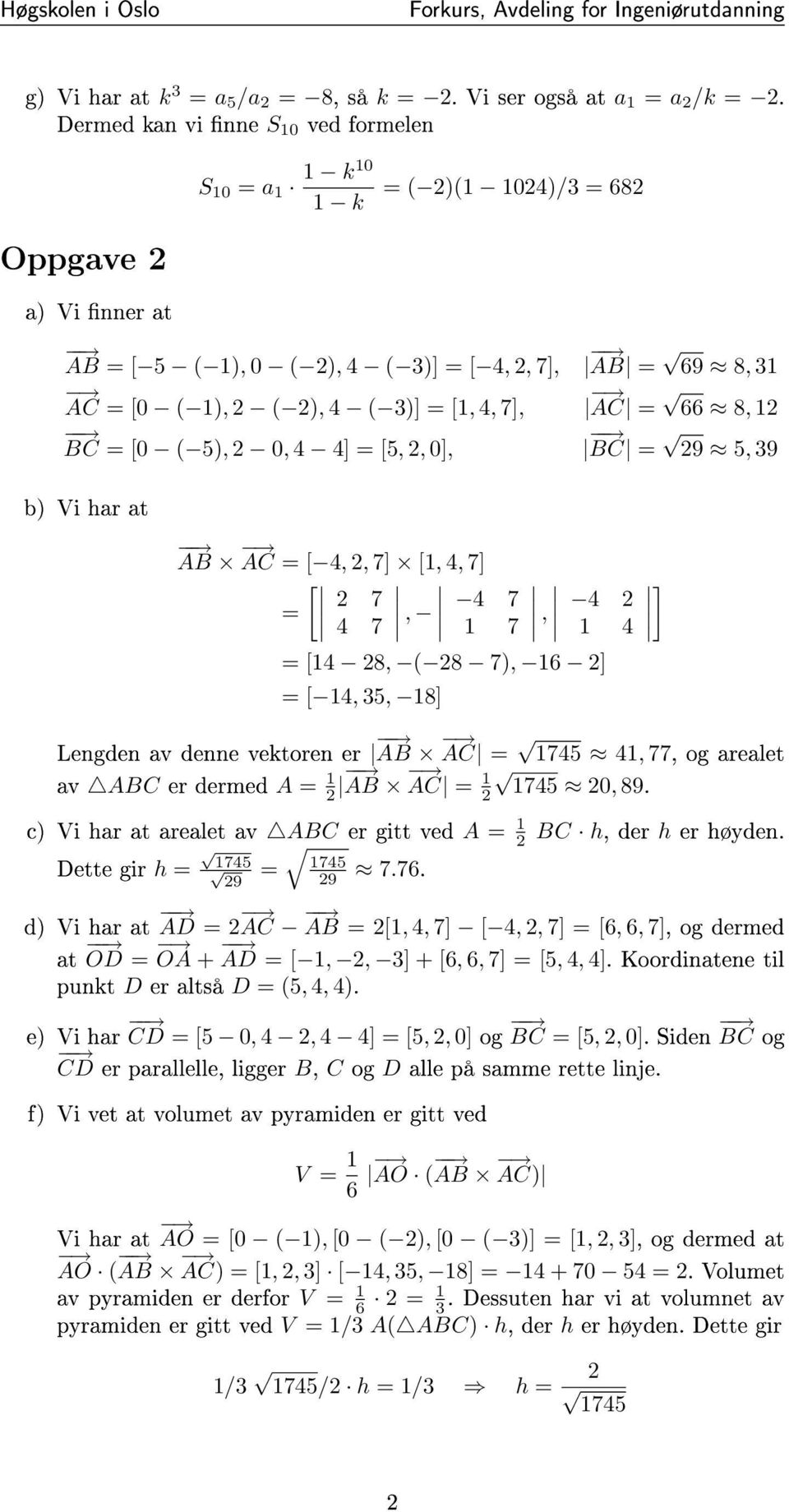0, ] = [5, 2, 0], b) Vi har at AB AC = [, 2, 7] [1,, 7] [ ] 2 7 = 7, 7 1 7, 2 1 = [1 28, ( 28 7), 16 2] = [ 1, 35, 18] AB = 69 8, 31 AC = 66 8, 12 BC = 29 5, 39 Lengden av denne vektoren er AB AC =