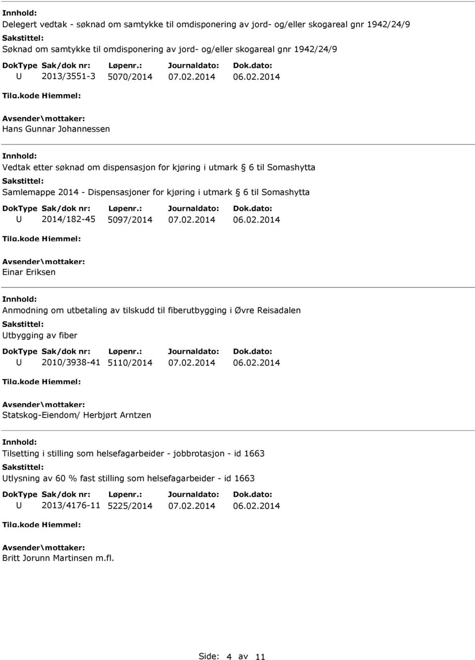 Somashytta 2014/182-45 5097/2014 Einar Eriksen Anmodning om utbetaling av tilskudd til fiberutbygging i Øvre Reisadalen tbygging av fiber 2010/3938-41 5110/2014 Statskog-Eiendom/