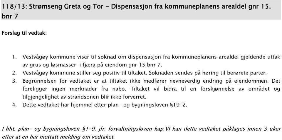 Vestvågøy kommune stiller seg positiv til tiltaket. Søknaden sendes på høring til berørete parter. 3. Begrunnelsen for vedtaket er at tiltaket ikke medfører nevneverdig endring på eiendommen.