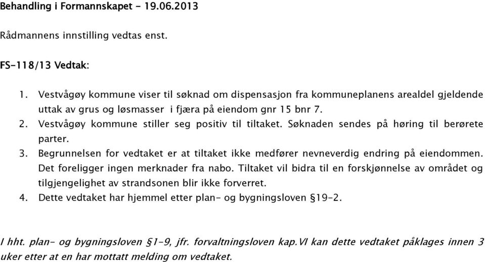 Vestvågøy kommune stiller seg positiv til tiltaket. Søknaden sendes på høring til berørete parter. 3. Begrunnelsen for vedtaket er at tiltaket ikke medfører nevneverdig endring på eiendommen.