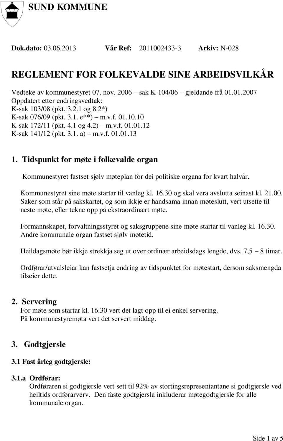 Tidspunkt for møte i folkevalde organ Kommunestyret fastset sjølv møteplan for dei politiske organa for kvart halvår. Kommunestyret sine møte startar til vanleg kl. 16.