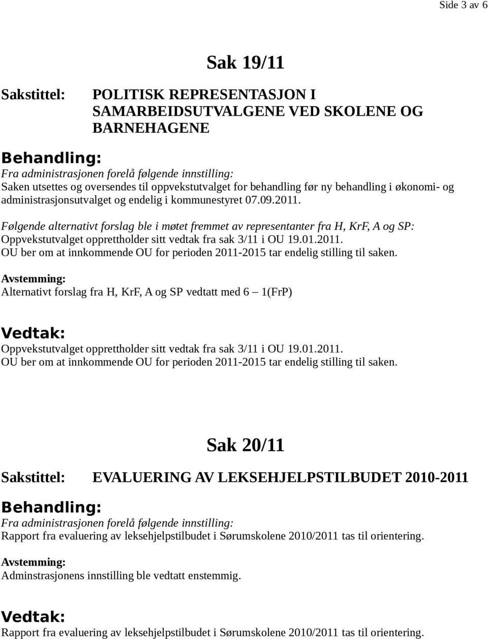 Følgende alternativt forslag ble i møtet fremmet av representanter fra H, KrF, A og SP: Oppvekstutvalget opprettholder sitt vedtak fra sak 3/11 i OU 19.01.2011.