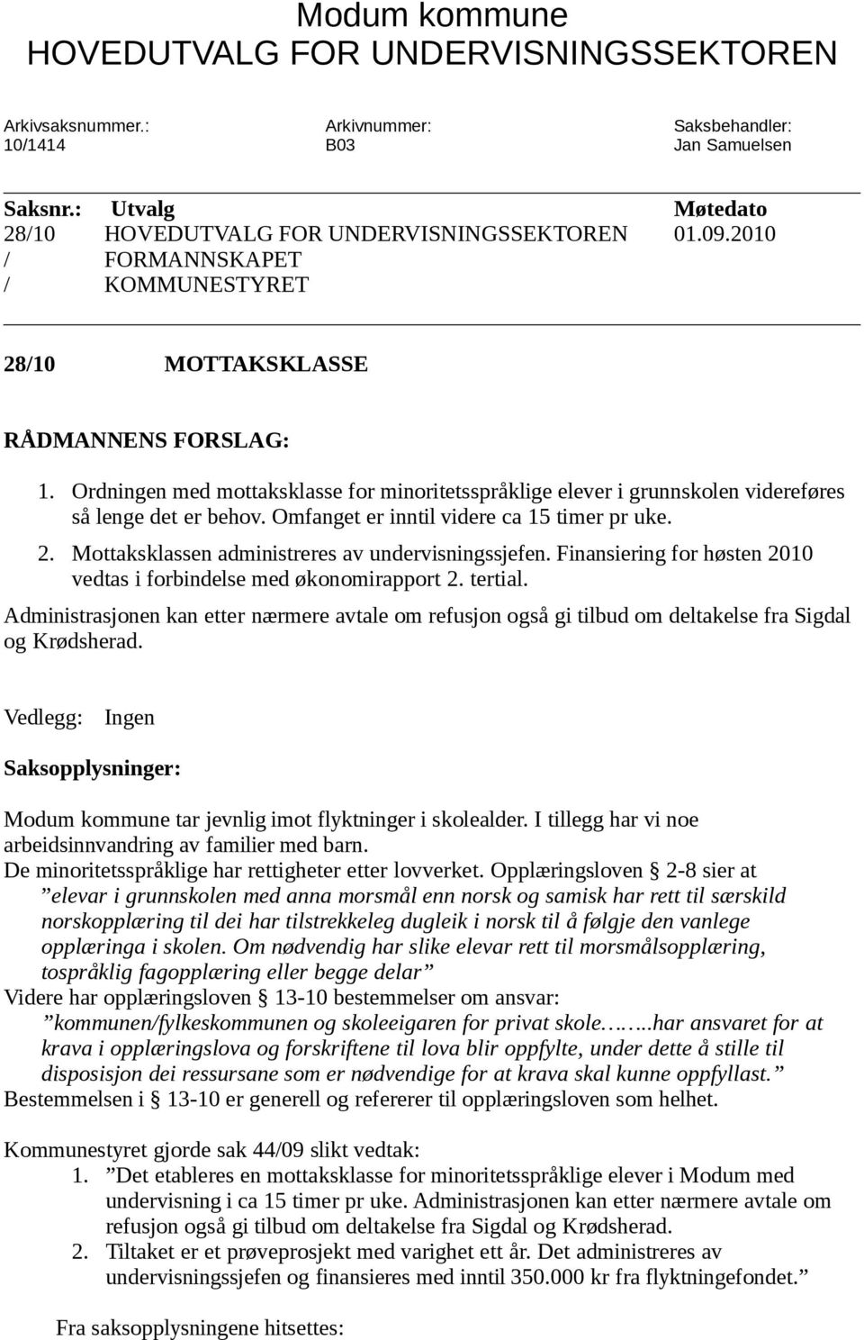 Ordningen med mottaksklasse for minoritetsspråklige elever i grunnskolen videreføres så lenge det er behov. Omfanget er inntil videre ca 15 timer pr uke. 2.