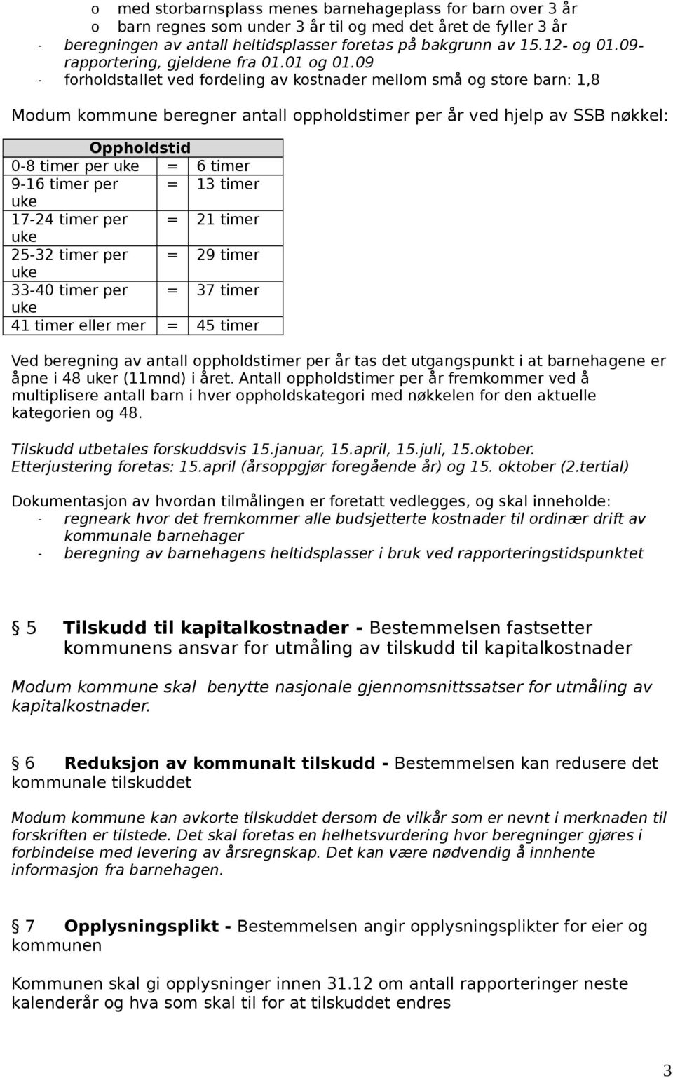 09 - forholdstallet ved fordeling av kostnader mellom små og store barn: 1,8 Modum kommune beregner antall oppholdstimer per år ved hjelp av SSB nøkkel: Oppholdstid 0-8 timer per = 6 timer 9-16 timer