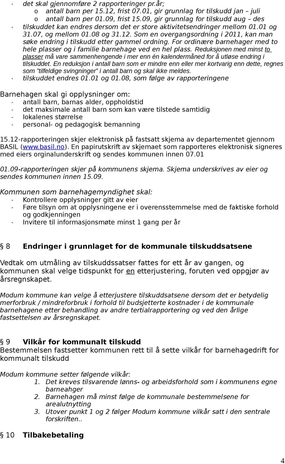 Som en overgangsordning i 2011, kan man søke endring i tilskudd etter gammel ordning. For ordinære barnehager med to hele plasser og i familie barnehage ved en hel plass.