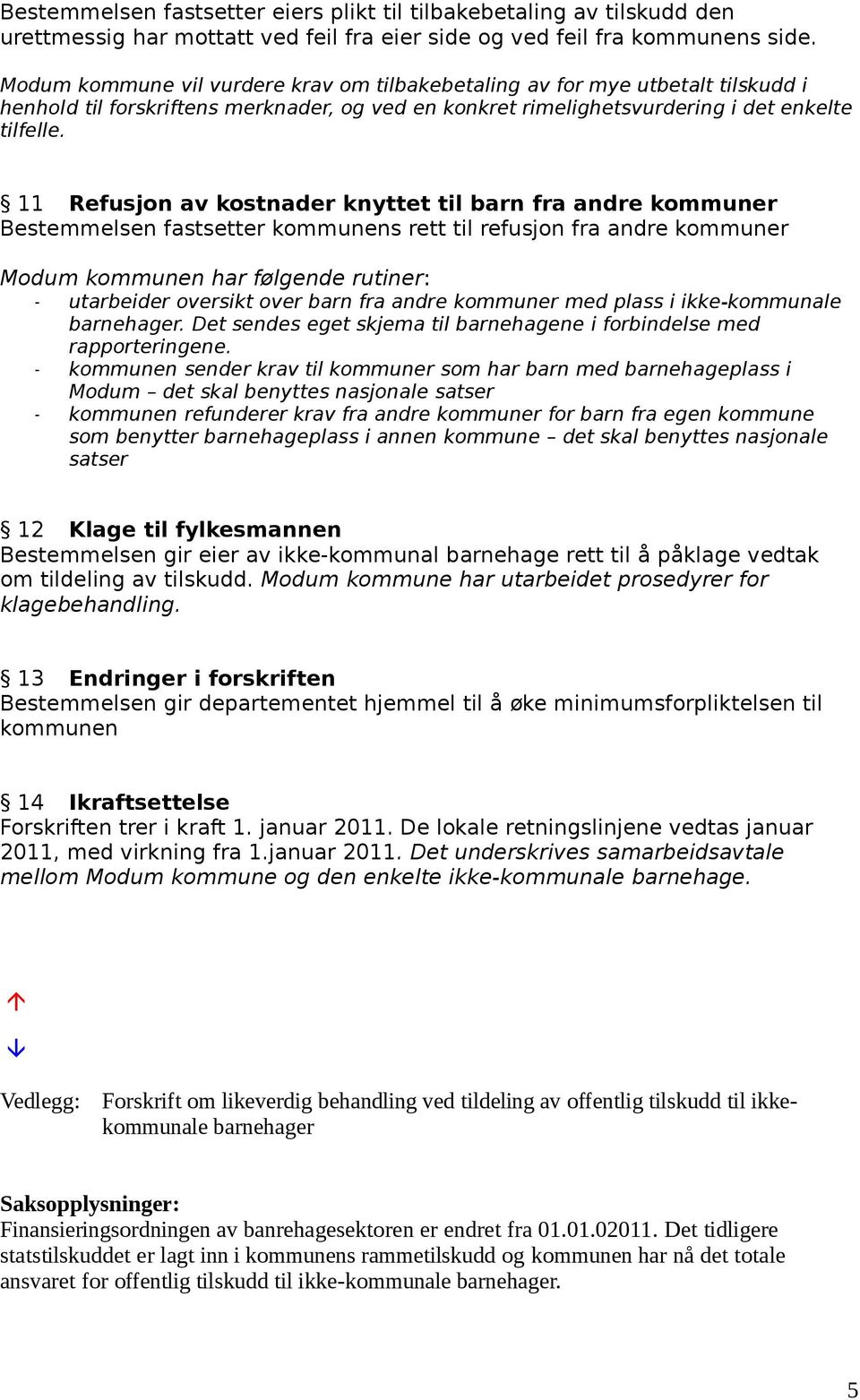 11 Refusjon av kostnader knyttet til barn fra andre kommuner Bestemmelsen fastsetter kommunens rett til refusjon fra andre kommuner Modum kommunen har følgende rutiner: - utarbeider oversikt over