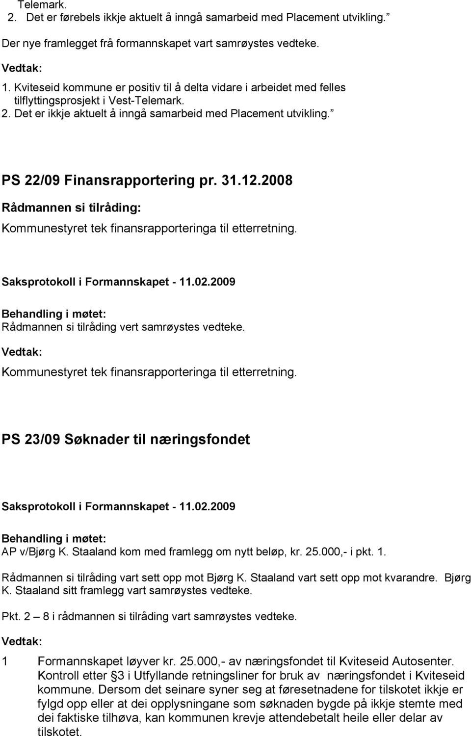 PS 22/09 Finansrapportering pr. 31.12.2008 Kommunestyret tek finansrapporteringa til etterretning. Rådmannen si tilråding vert samrøystes vedteke.